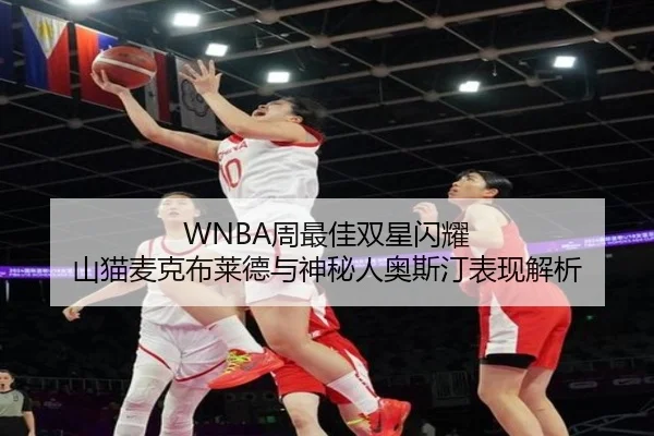 WNBA周最佳双星闪耀 山猫麦克布莱德与神秘人奥斯汀表现解析